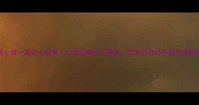 图片 🌟幼儿园小班一周点心教案｜15款创意点心图鉴，宝宝自己动手超有成就感！👩🍳