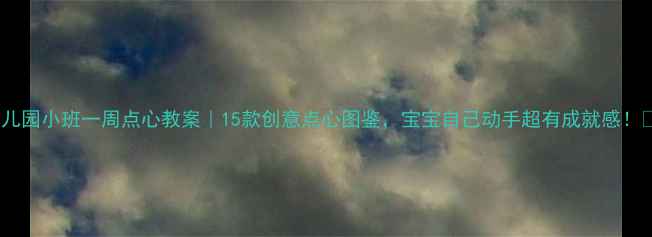 图片 🌟幼儿园小班一周点心教案｜15款创意点心图鉴，宝宝自己动手超有成就感！👩🍳1