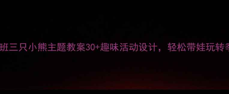 图片 🌟幼儿园小班三只小熊主题教案30+趣味活动设计，轻松带娃玩转季节认知👶2
