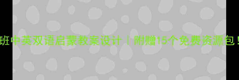 图片 🌟幼儿园小班中英双语启蒙教案设计｜附赠15个免费资源包！🇬🇧🇨🇳1