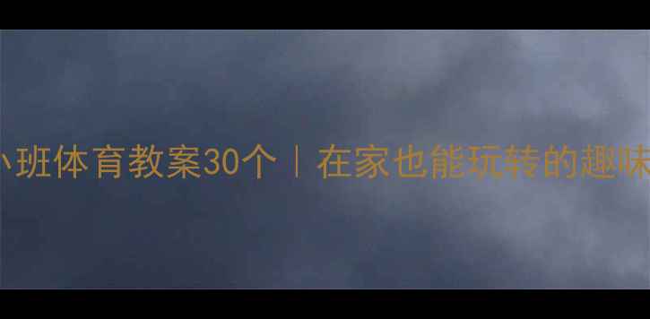 图片 🌟幼儿园小班体育教案30个｜在家也能玩转的趣味体能游戏2