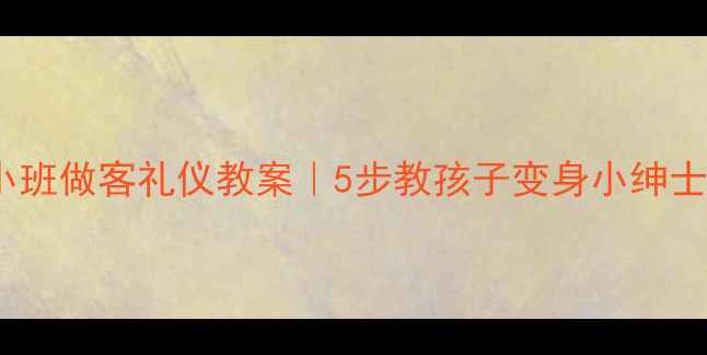 图片 🌟幼儿园小班做客礼仪教案｜5步教孩子变身小绅士小淑女✨2