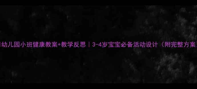 图片 🌟幼儿园小班健康教案+教学反思｜3-4岁宝宝必备活动设计（附完整方案）