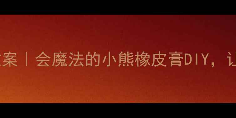 图片 🌟幼儿园小班创意教案｜会魔法的小熊橡皮膏DIY，让孩子爱上手工课！1