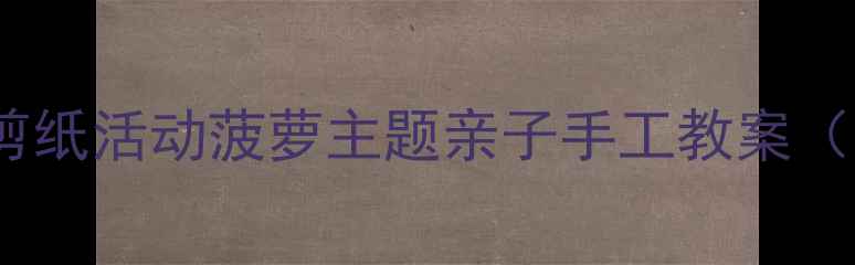 图片 🌟幼儿园小班剪纸活动菠萝主题亲子手工教案（附图+步骤）🍍