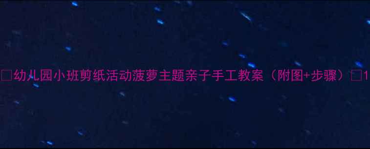 图片 🌟幼儿园小班剪纸活动菠萝主题亲子手工教案（附图+步骤）🍍1