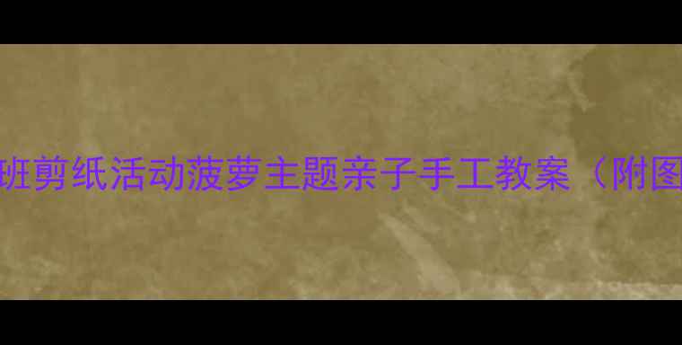 图片 🌟幼儿园小班剪纸活动菠萝主题亲子手工教案（附图+步骤）🍍2