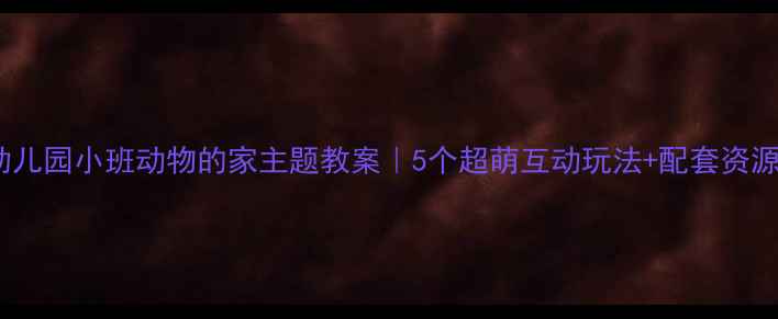 图片 🌟幼儿园小班动物的家主题教案｜5个超萌互动玩法+配套资源包1