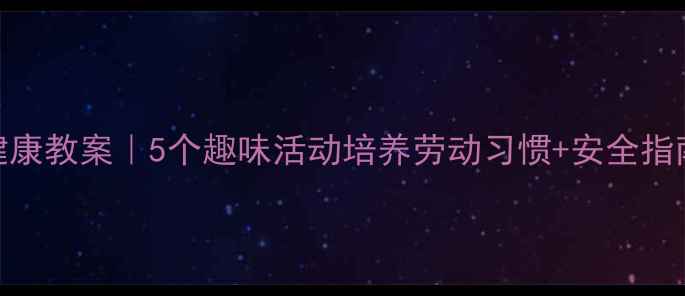 图片 🌟幼儿园小班劳动节健康教案｜5个趣味活动培养劳动习惯+安全指南✨幼儿教师必备攻略