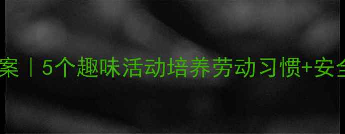 图片 🌟幼儿园小班劳动节健康教案｜5个趣味活动培养劳动习惯+安全指南✨幼儿教师必备攻略1