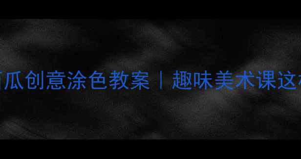 图片 🌟幼儿园小班大西瓜创意涂色教案｜趣味美术课这样做孩子抢着画🎨