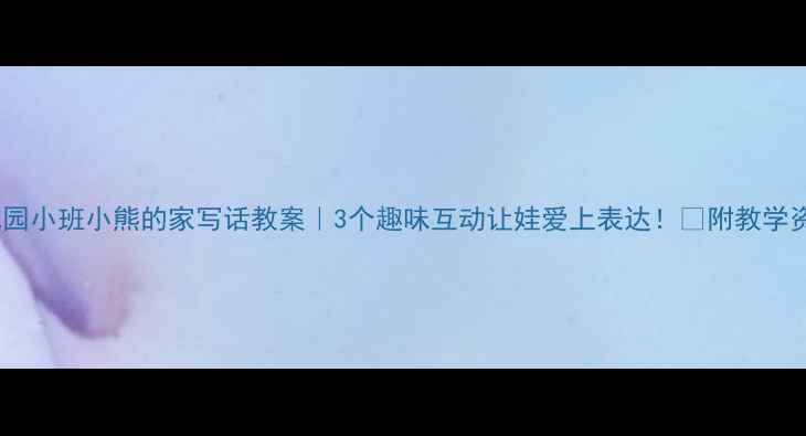 图片 🌟幼儿园小班小熊的家写话教案｜3个趣味互动让娃爱上表达！✨附教学资源包2