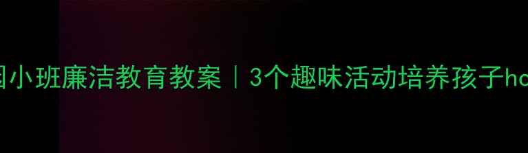 图片 🌟幼儿园小班廉洁教育教案｜3个趣味活动培养孩子honesty！