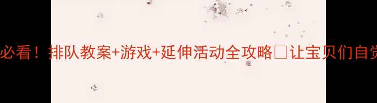 图片 🌟幼儿园小班必看！排队教案+游戏+延伸活动全攻略✨让宝贝们自觉排队不哭闹1