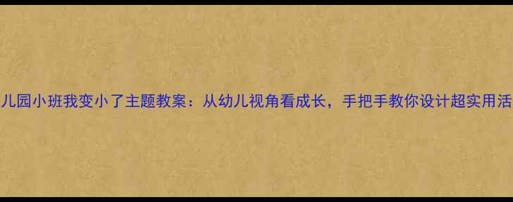 图片 🌟幼儿园小班我变小了主题教案：从幼儿视角看成长，手把手教你设计超实用活动✨