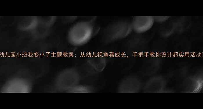 图片 🌟幼儿园小班我变小了主题教案：从幼儿视角看成长，手把手教你设计超实用活动✨1