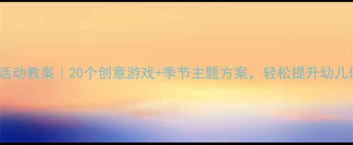 图片 🌟幼儿园小班户外活动教案｜20个创意游戏+季节主题方案，轻松提升幼儿体能与社交力！🌟2