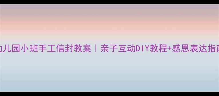 图片 🌟幼儿园小班手工信封教案｜亲子互动DIY教程+感恩表达指南✨