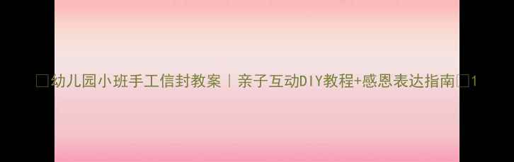 图片 🌟幼儿园小班手工信封教案｜亲子互动DIY教程+感恩表达指南✨1
