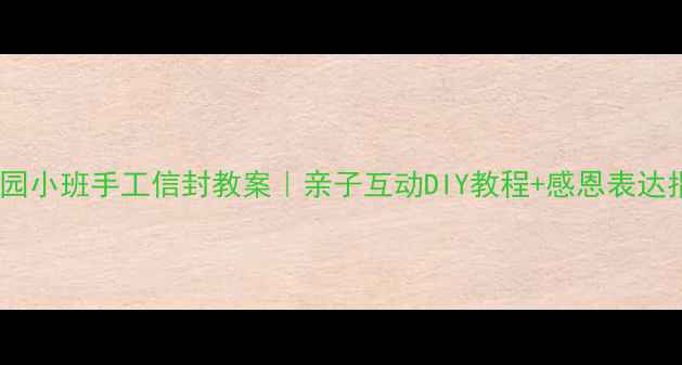 图片 🌟幼儿园小班手工信封教案｜亲子互动DIY教程+感恩表达指南✨2