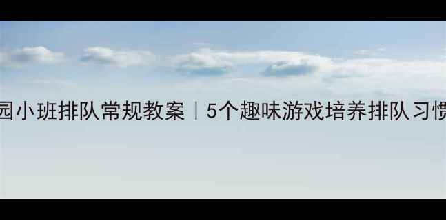 图片 🌟幼儿园小班排队常规教案｜5个趣味游戏培养排队习惯👧👦✨