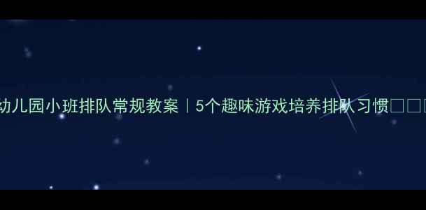 图片 🌟幼儿园小班排队常规教案｜5个趣味游戏培养排队习惯👧👦✨2
