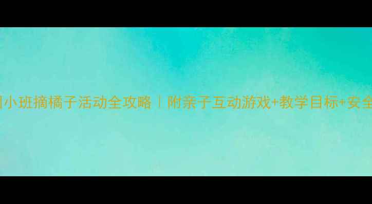 图片 🌟幼儿园小班摘橘子活动全攻略｜附亲子互动游戏+教学目标+安全指南✨1