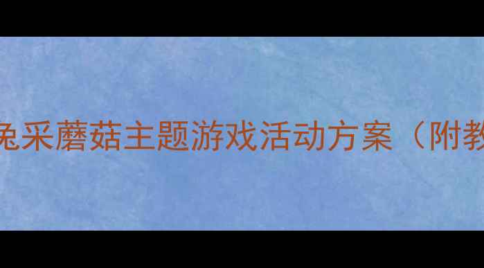 图片 🌟幼儿园小班教案小兔采蘑菇主题游戏活动方案（附教学反思+家园共育）1