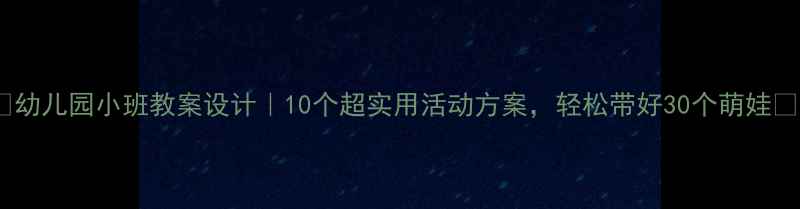 图片 🌟幼儿园小班教案设计｜10个超实用活动方案，轻松带好30个萌娃🌟2
