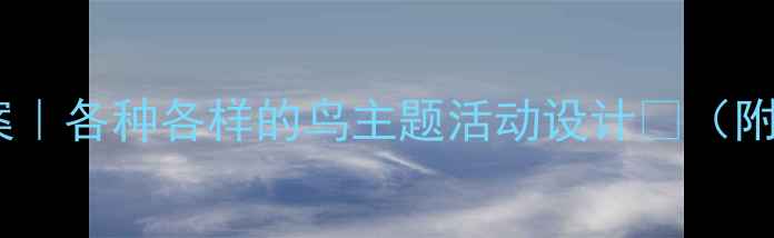 图片 🌟幼儿园小班教案｜各种各样的鸟主题活动设计🎒（附完整教学方案）2