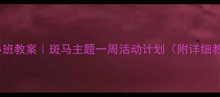 图片 🌟幼儿园小班教案｜斑马主题一周活动计划（附详细教学方案）2