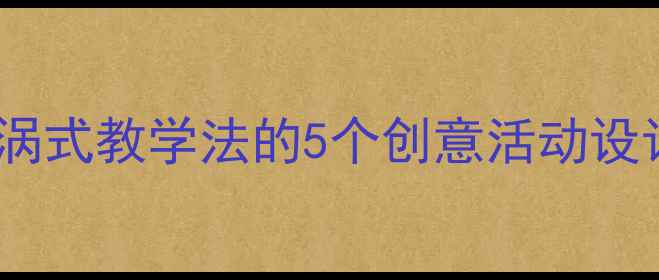 图片 🌟幼儿园小班教案｜漩涡式教学法的5个创意活动设计，让孩子主动世界！1