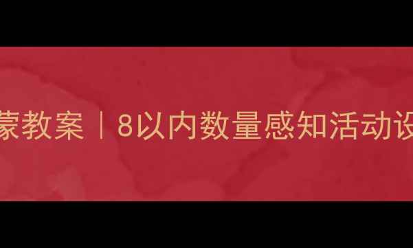 图片 🌟幼儿园小班数学启蒙教案｜8以内数量感知活动设计（附免费资源）🔥