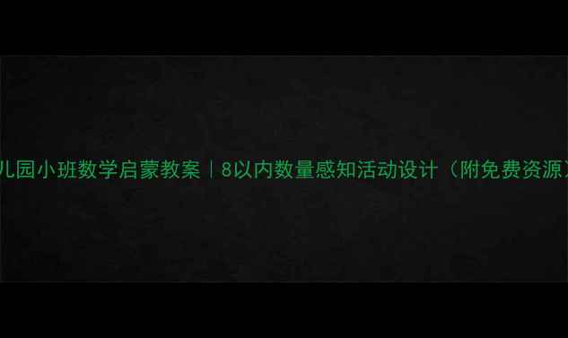 图片 🌟幼儿园小班数学启蒙教案｜8以内数量感知活动设计（附免费资源）🔥2