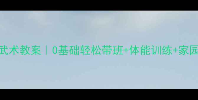 图片 🌟幼儿园小班武术教案｜0基础轻松带班+体能训练+家园共育全攻略✨