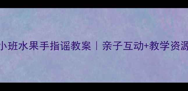 图片 🌟幼儿园小班水果手指谣教案｜亲子互动+教学资源免费领🍎