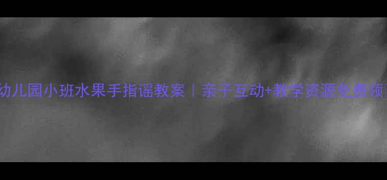 图片 🌟幼儿园小班水果手指谣教案｜亲子互动+教学资源免费领🍎1