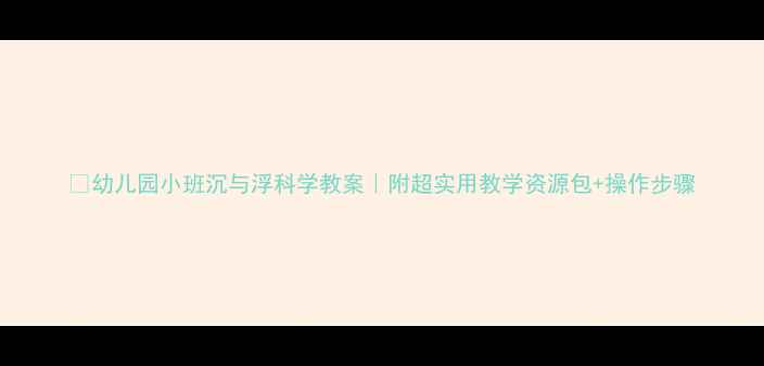 图片 🌟幼儿园小班沉与浮科学教案｜附超实用教学资源包+操作步骤