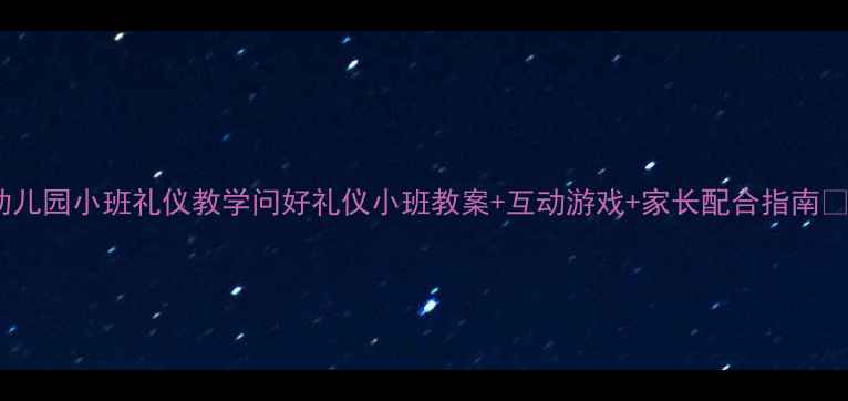 图片 🌟幼儿园小班礼仪教学问好礼仪小班教案+互动游戏+家长配合指南👶✨1