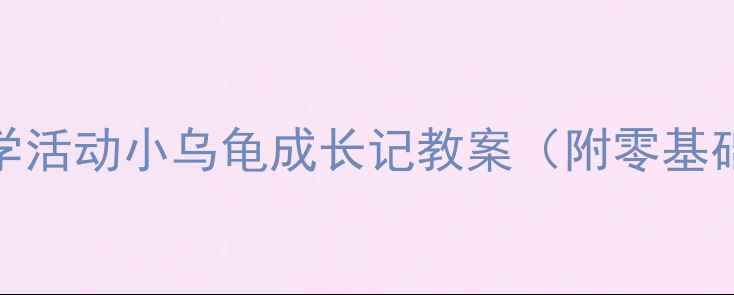 图片 🌟幼儿园小班科学活动小乌龟成长记教案（附零基础教学全攻略）✅