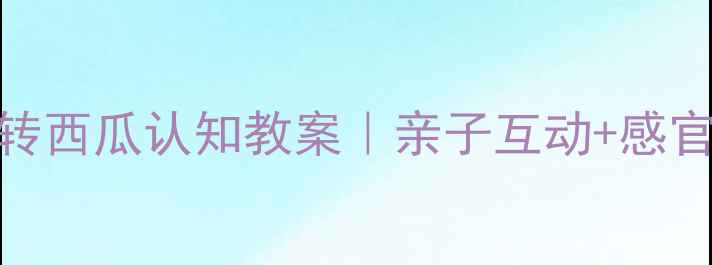 图片 🌟幼儿园小班科学活动玩转西瓜认知教案｜亲子互动+感官游戏+绘画手工全攻略✨1