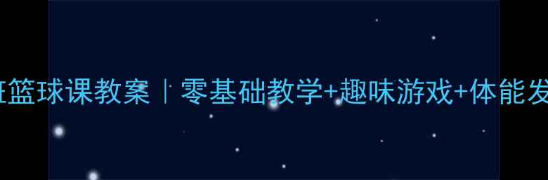 图片 🌟幼儿园小班篮球课教案｜零基础教学+趣味游戏+体能发展全攻略🏀1