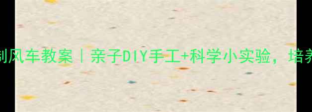 图片 🌟幼儿园小班自制风车教案｜亲子DIY手工+科学小实验，培养宝宝动手能力🌟