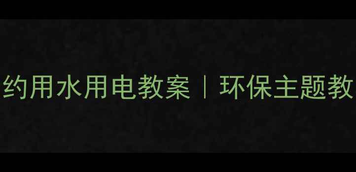 图片 🌟幼儿园小班节约用水用电教案｜环保主题教学活动全攻略✨