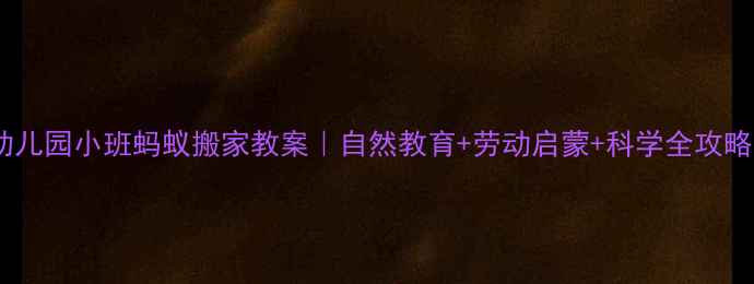 图片 🌟幼儿园小班蚂蚁搬家教案｜自然教育+劳动启蒙+科学全攻略🌟1