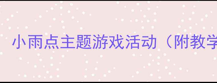 图片 🌟幼儿园小班语言教案：小雨点主题游戏活动（附教学目标+环创+延伸）🌧️
