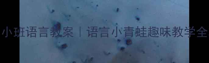 图片 🌟幼儿园小班语言教案｜语言小青蛙趣味教学全攻略🐸✨