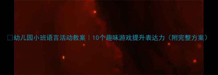 图片 🌟幼儿园小班语言活动教案｜10个趣味游戏提升表达力（附完整方案）