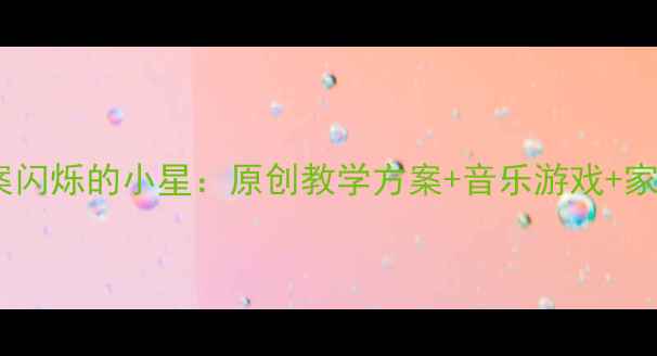 图片 🌟幼儿园小班音乐教案闪烁的小星：原创教学方案+音乐游戏+家园共育（附资源包）1