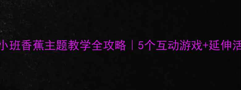 图片 🌟幼儿园小班香蕉主题教学全攻略｜5个互动游戏+延伸活动设计🍌